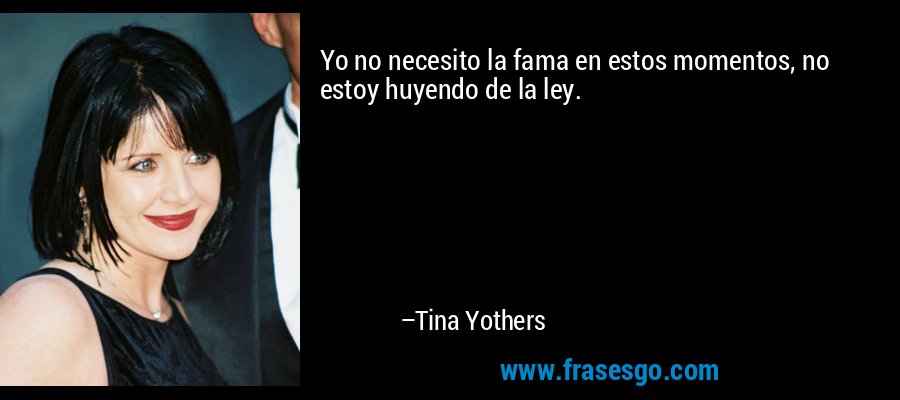 Yo no necesito la fama en estos momentos, no estoy huyendo de la ley. – Tina Yothers