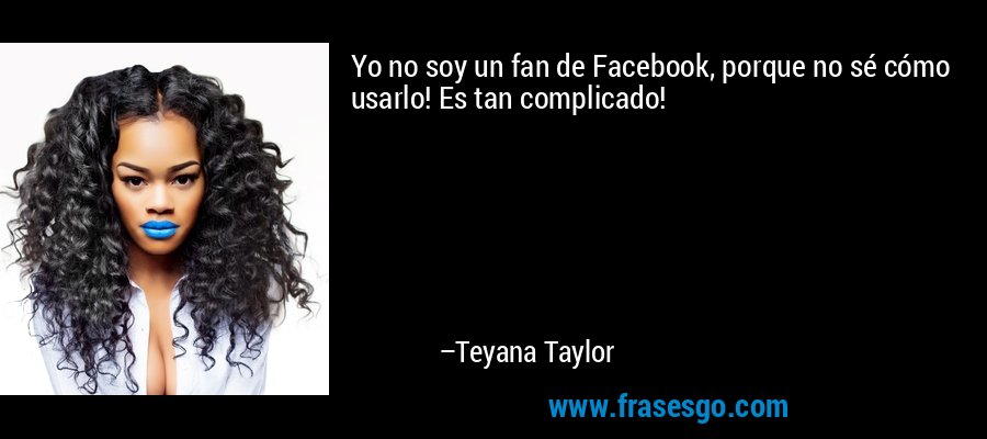 Yo no soy un fan de Facebook, porque no sé cómo usarlo! Es tan complicado! – Teyana Taylor