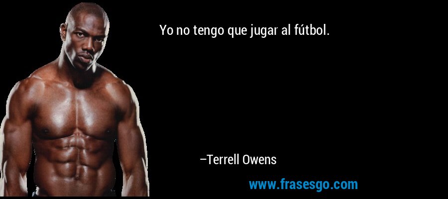 Yo no tengo que jugar al fútbol. – Terrell Owens