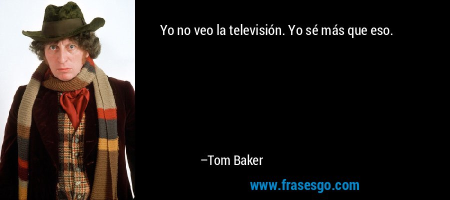 Yo no veo la televisión. Yo sé más que eso. – Tom Baker