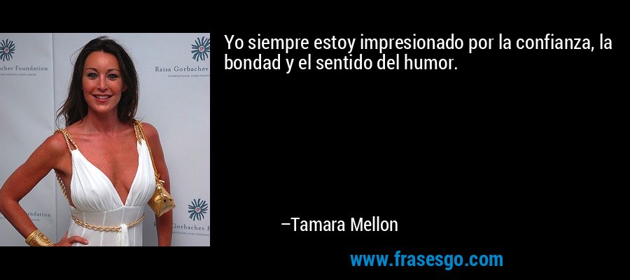 Yo siempre estoy impresionado por la confianza, la bondad y el sentido del humor. – Tamara Mellon
