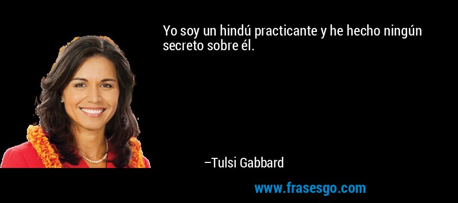Yo soy un hindú practicante y he hecho ningún secreto sobre él. – Tulsi Gabbard