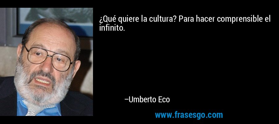 ¿Qué quiere la cultura? Para hacer comprensible el infinito. – Umberto Eco