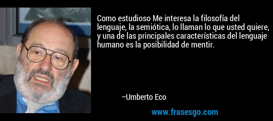 Como estudioso Me interesa la filosofía del lenguaje, la semiótica, lo llaman lo que usted quiere, y una de las principales características del lenguaje humano es la posibilidad de mentir. – Umberto Eco