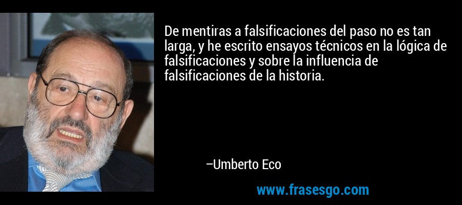 De mentiras a falsificaciones del paso no es tan larga, y he escrito ensayos técnicos en la lógica de falsificaciones y sobre la influencia de falsificaciones de la historia. – Umberto Eco