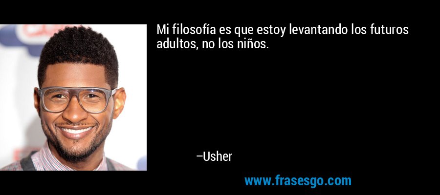 Mi filosofía es que estoy levantando los futuros adultos, no los niños. – Usher