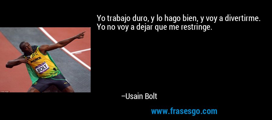 Yo trabajo duro, y lo hago bien, y voy a divertirme. Yo no voy a dejar que me restringe. – Usain Bolt