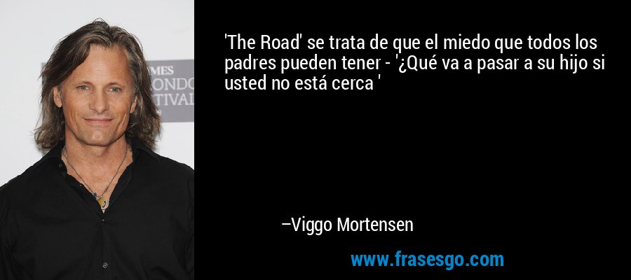 'The Road' se trata de que el miedo que todos los padres pueden tener - '¿Qué va a pasar a su hijo si usted no está cerca ' – Viggo Mortensen
