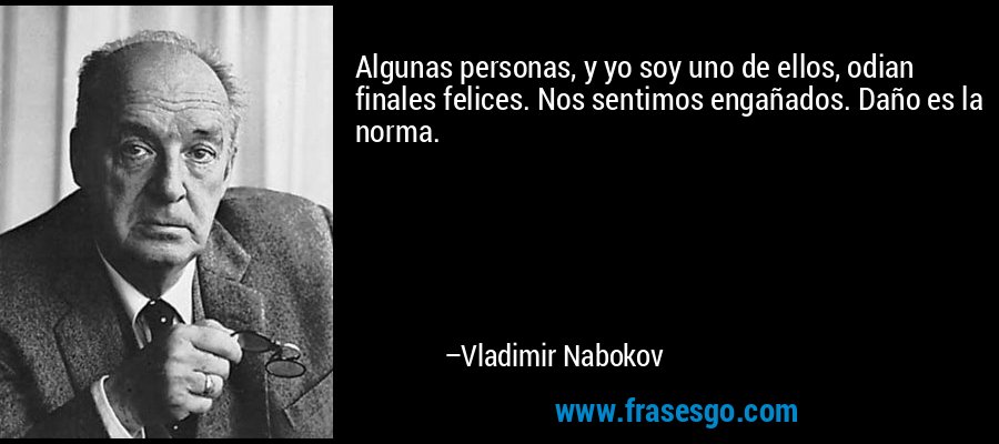 Algunas personas, y yo soy uno de ellos, odian finales felices. Nos sentimos engañados. Daño es la norma. – Vladimir Nabokov