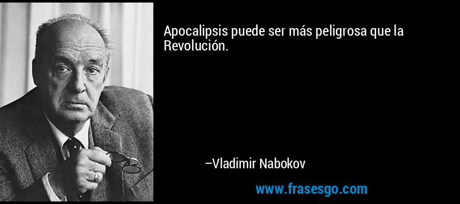 Apocalipsis puede ser más peligrosa que la Revolución. – Vladimir Nabokov