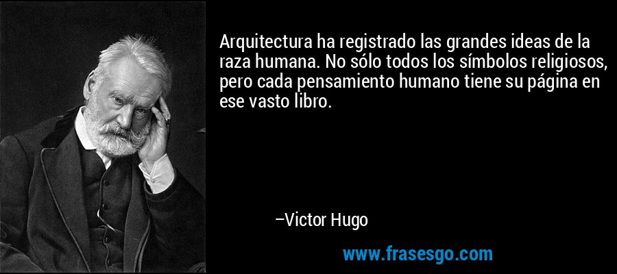 Arquitectura ha registrado las grandes ideas de la raza humana. No sólo todos los símbolos religiosos, pero cada pensamiento humano tiene su página en ese vasto libro. – Victor Hugo