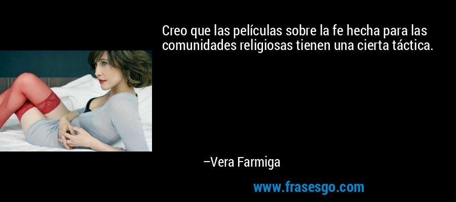 Creo que las películas sobre la fe hecha para las comunidades religiosas tienen una cierta táctica. – Vera Farmiga