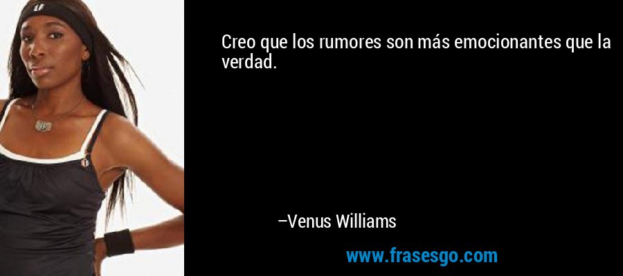 Creo que los rumores son más emocionantes que la verdad. – Venus Williams