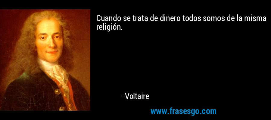 Cuando se trata de dinero todos somos de la misma religión. – Voltaire