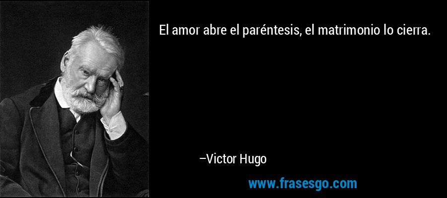 El amor abre el paréntesis, el matrimonio lo cierra. – Victor Hugo