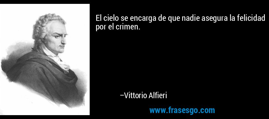 El cielo se encarga de que nadie asegura la felicidad por el crimen. – Vittorio Alfieri