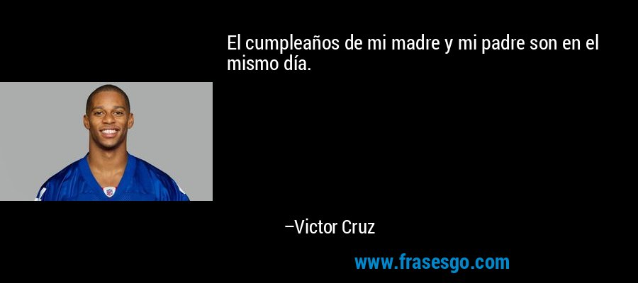 El cumpleaños de mi madre y mi padre son en el mismo día. – Victor Cruz
