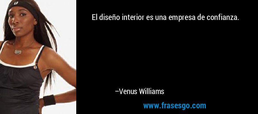 El diseño interior es una empresa de confianza. – Venus Williams