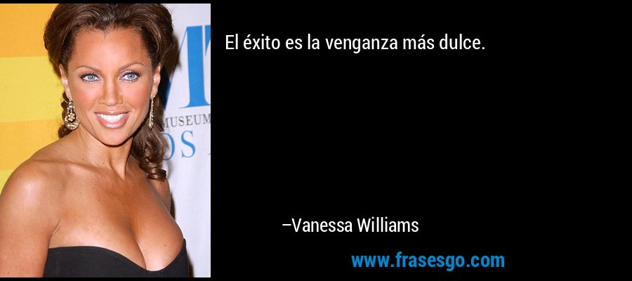 El éxito es la venganza más dulce. – Vanessa Williams