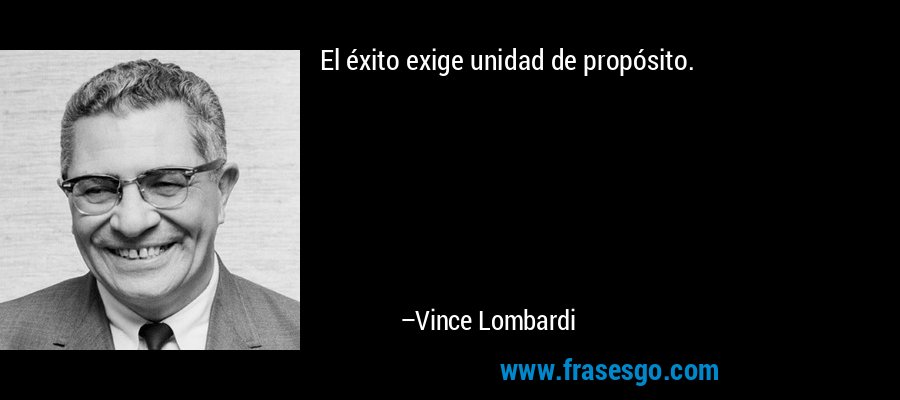 El éxito exige unidad de propósito. – Vince Lombardi