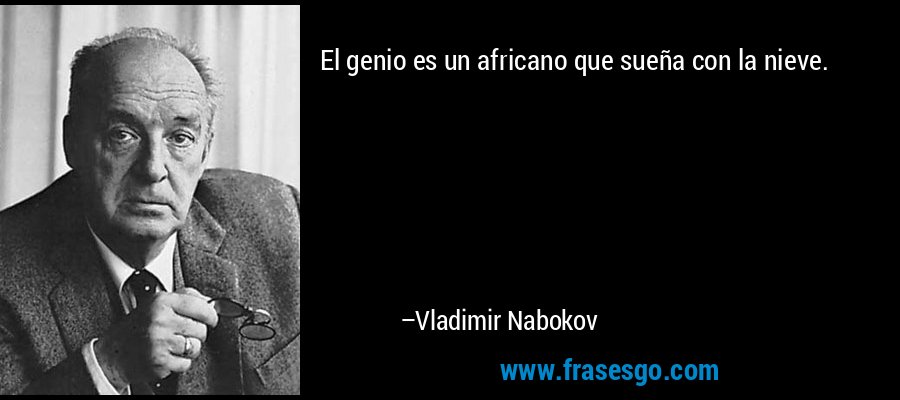 El genio es un africano que sueña con la nieve. – Vladimir Nabokov