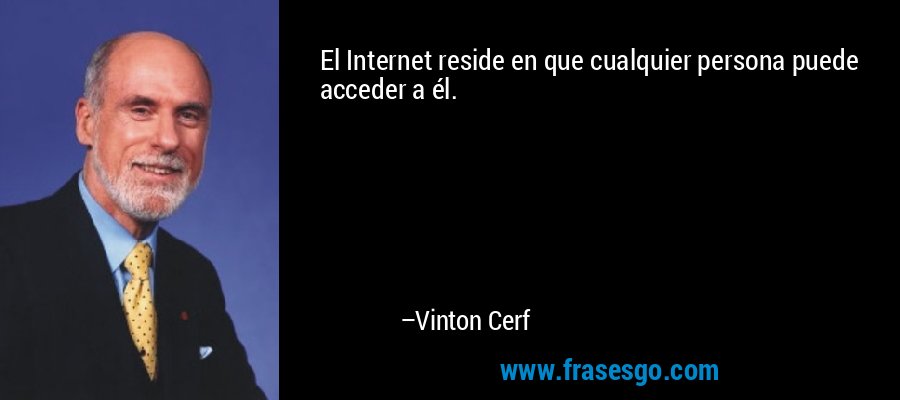 El Internet reside en que cualquier persona puede acceder a él. – Vinton Cerf