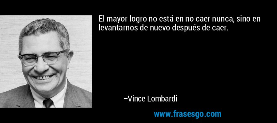 El mayor logro no está en no caer nunca, sino en levantarnos de nuevo después de caer. – Vince Lombardi