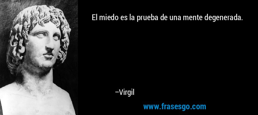 El miedo es la prueba de una mente degenerada. – Virgil
