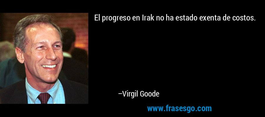 El progreso en Irak no ha estado exenta de costos. – Virgil Goode
