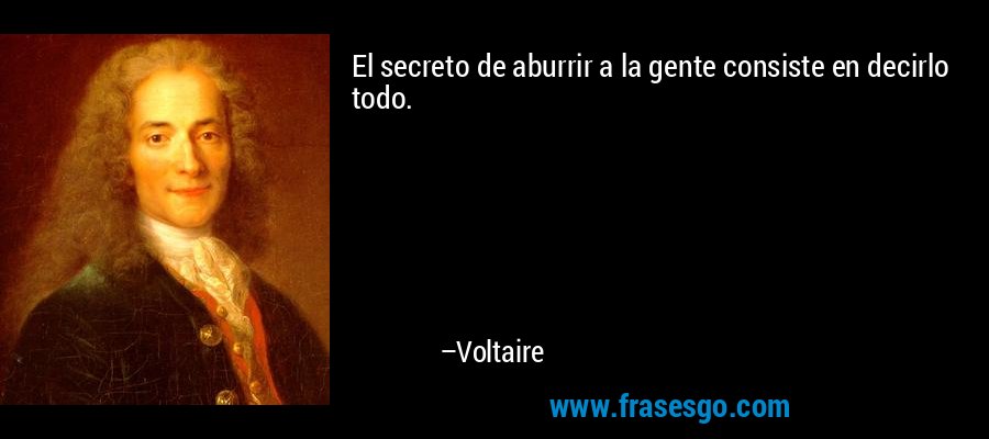 El secreto de aburrir a la gente consiste en decirlo todo. – Voltaire