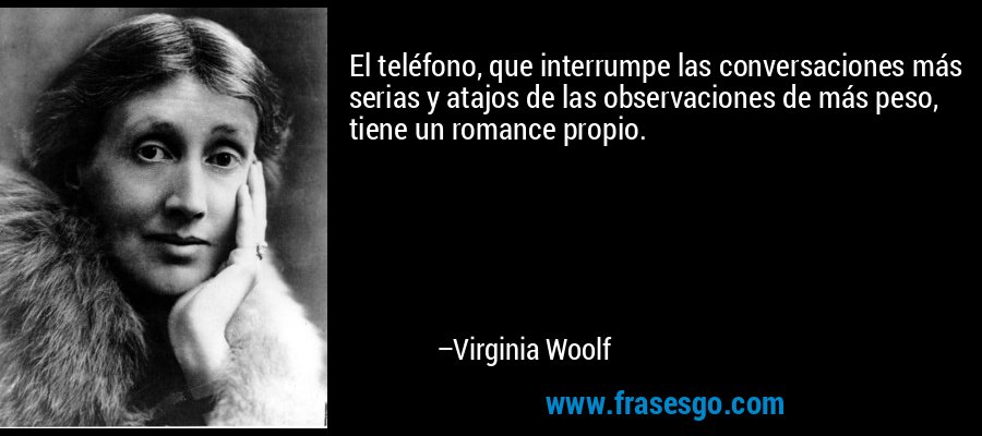El teléfono, que interrumpe las conversaciones más serias y atajos de las observaciones de más peso, tiene un romance propio. – Virginia Woolf