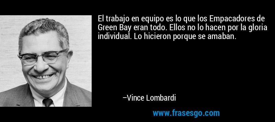El trabajo en equipo es lo que los Empacadores de Green Bay eran todo. Ellos no lo hacen por la gloria individual. Lo hicieron porque se amaban. – Vince Lombardi