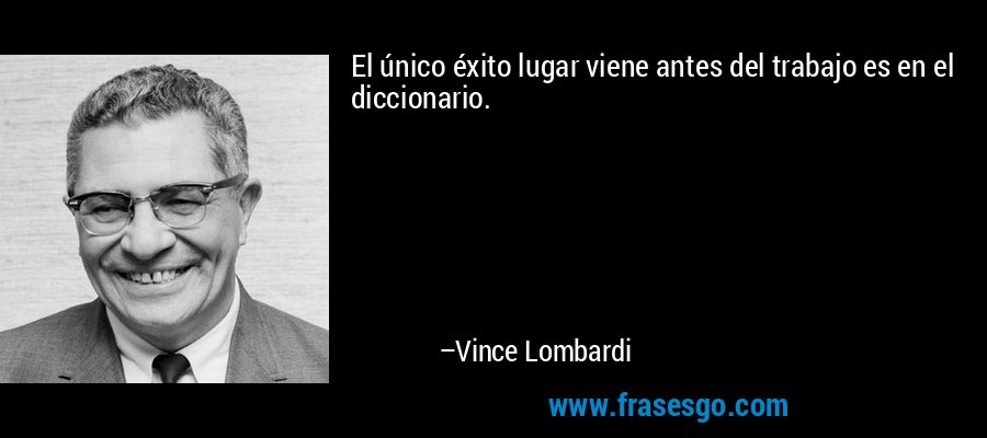 El único éxito lugar viene antes del trabajo es en el diccionario. – Vince Lombardi