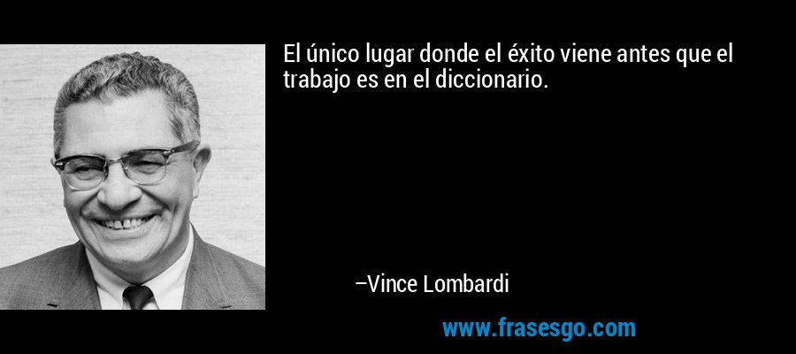 El único lugar donde el éxito viene antes que el trabajo es en el diccionario. – Vince Lombardi