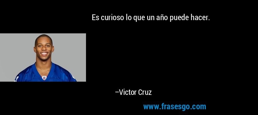 Es curioso lo que un año puede hacer. – Victor Cruz