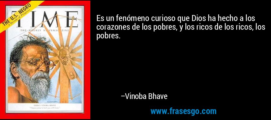 Es un fenómeno curioso que Dios ha hecho a los corazones de los pobres, y los ricos de los ricos, los pobres. – Vinoba Bhave