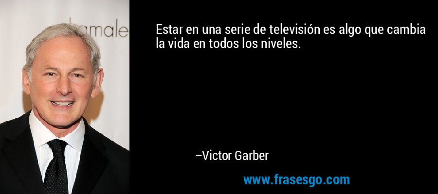 Estar en una serie de televisión es algo que cambia la vida en todos los niveles. – Victor Garber