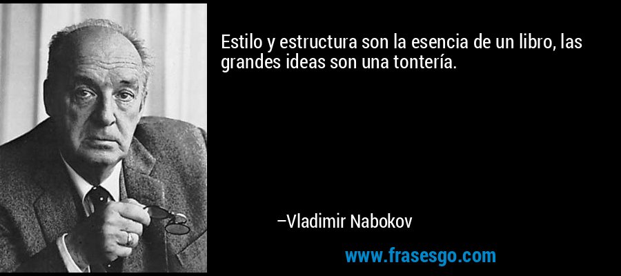 Estilo y estructura son la esencia de un libro, las grandes ideas son una tontería. – Vladimir Nabokov