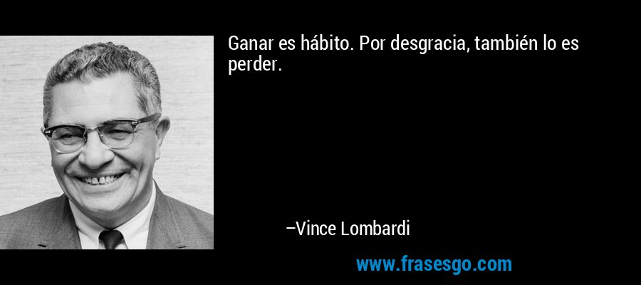 Ganar es hábito. Por desgracia, también lo es perder. – Vince Lombardi