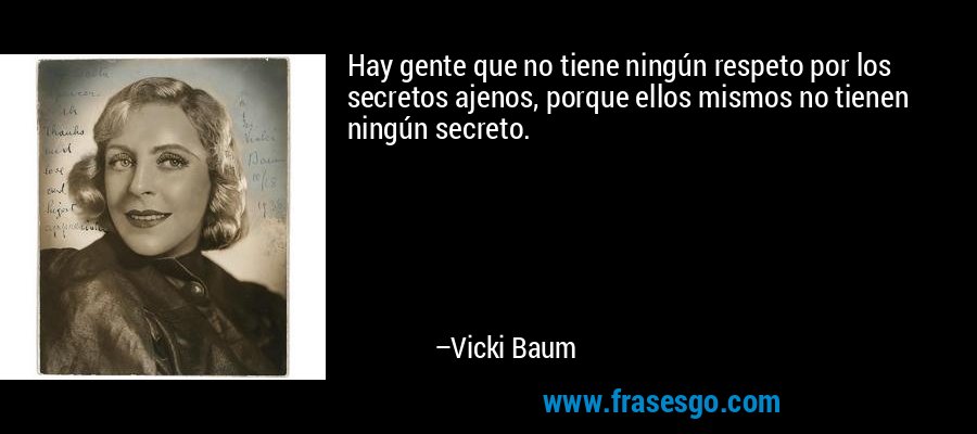 Hay gente que no tiene ningún respeto por los secretos ajenos, porque ellos mismos no tienen ningún secreto. – Vicki Baum