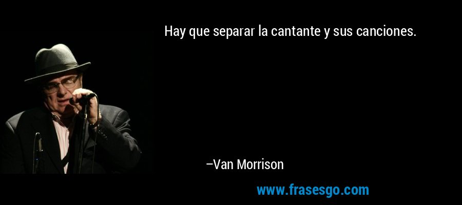 Hay que separar la cantante y sus canciones. – Van Morrison
