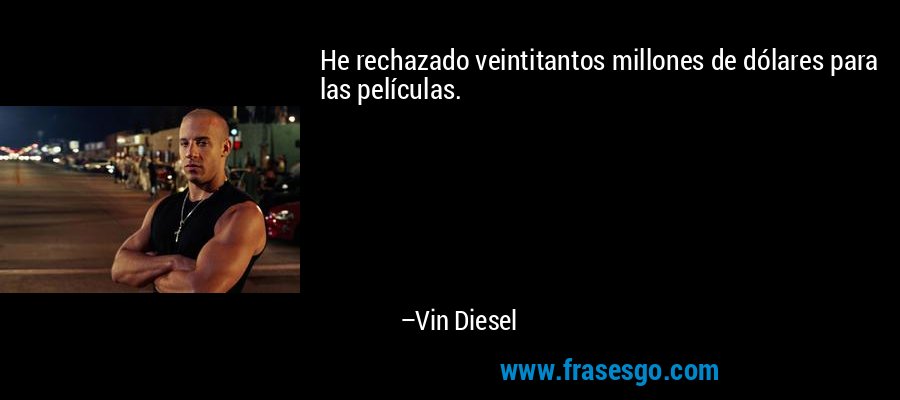 He rechazado veintitantos millones de dólares para las películas. – Vin Diesel