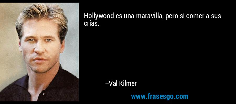 Hollywood es una maravilla, pero sí comer a sus crías. – Val Kilmer