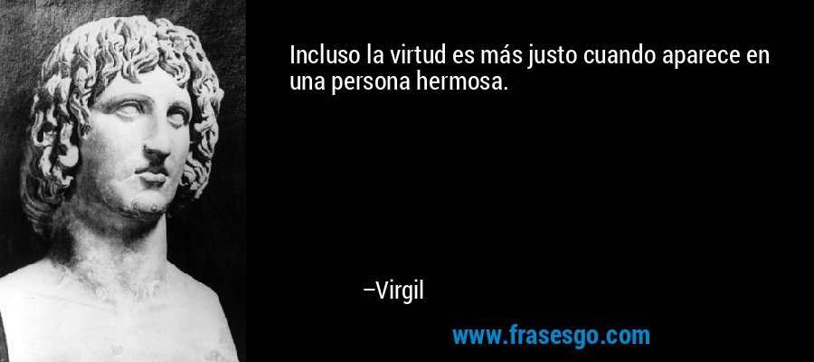 Incluso la virtud es más justo cuando aparece en una persona hermosa. – Virgil