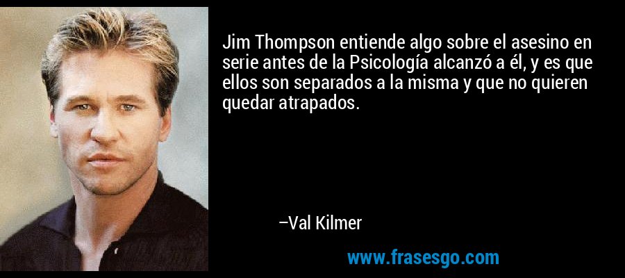 Jim Thompson entiende algo sobre el asesino en serie antes de la Psicología alcanzó a él, y es que ellos son separados a la misma y que no quieren quedar atrapados. – Val Kilmer