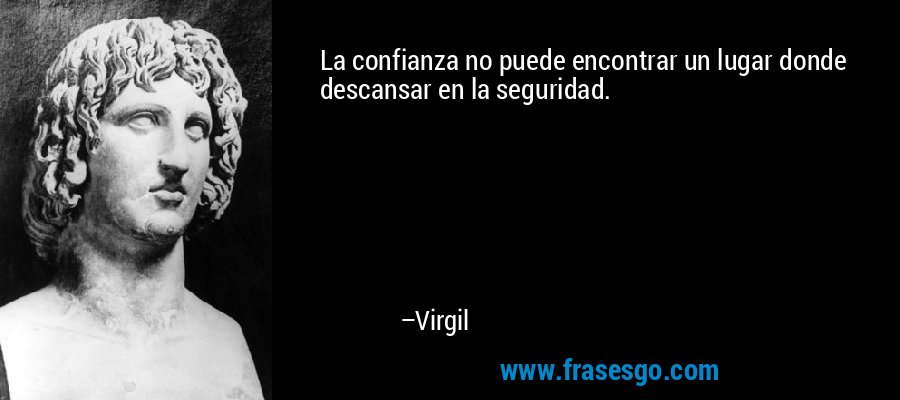 La confianza no puede encontrar un lugar donde descansar en la seguridad. – Virgil