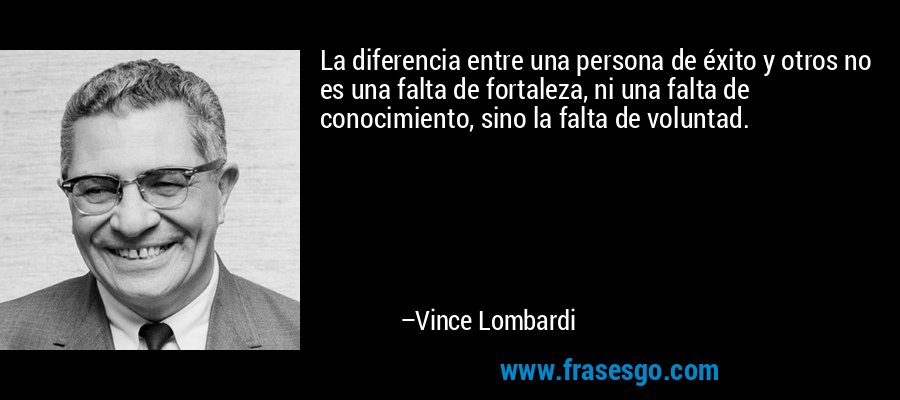 La diferencia entre una persona de éxito y otros no es una falta de fortaleza, ni una falta de conocimiento, sino la falta de voluntad. – Vince Lombardi