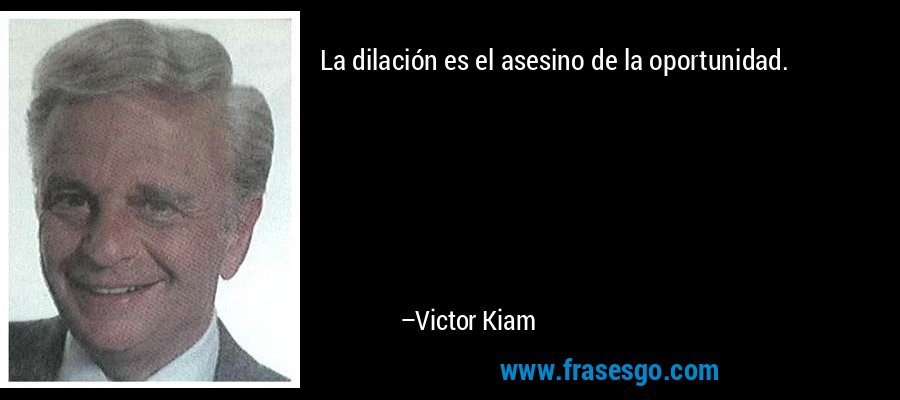 La dilación es el asesino de la oportunidad. – Victor Kiam