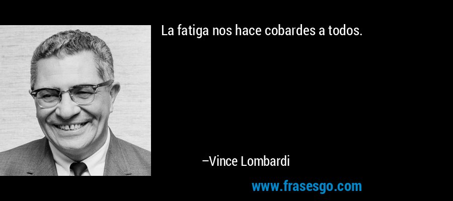 La fatiga nos hace cobardes a todos. – Vince Lombardi