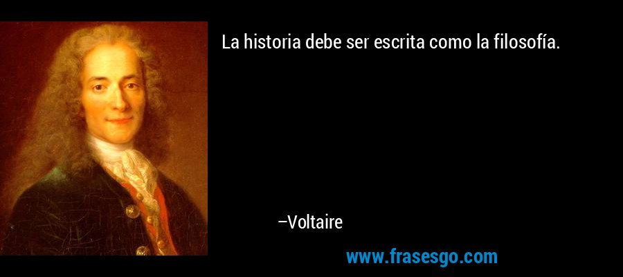 La historia debe ser escrita como la filosofía. – Voltaire